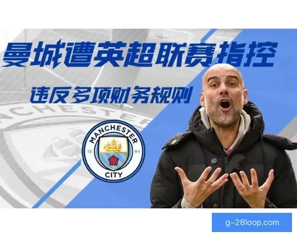 曼城因涉嫌违反115项财务规则将接受司法听证会审查，面临严峻后果
